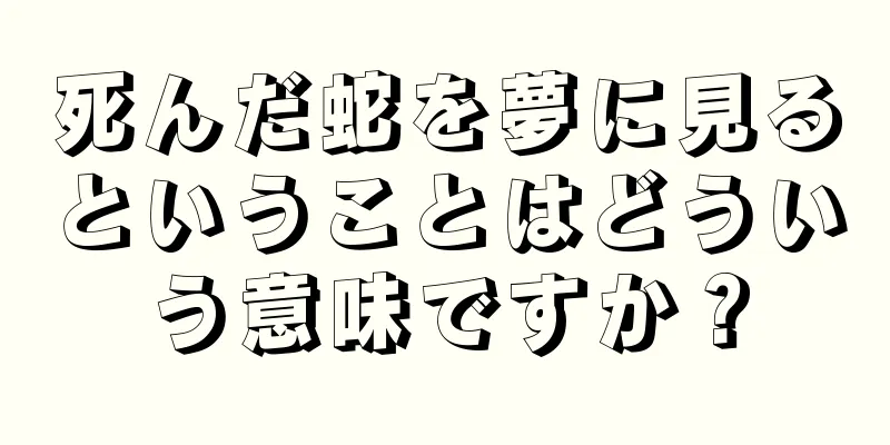 死んだ蛇を夢に見るということはどういう意味ですか？
