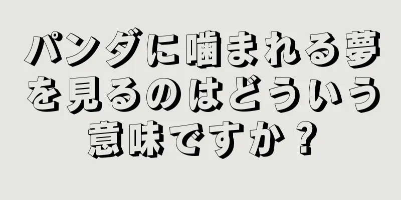 パンダに噛まれる夢を見るのはどういう意味ですか？