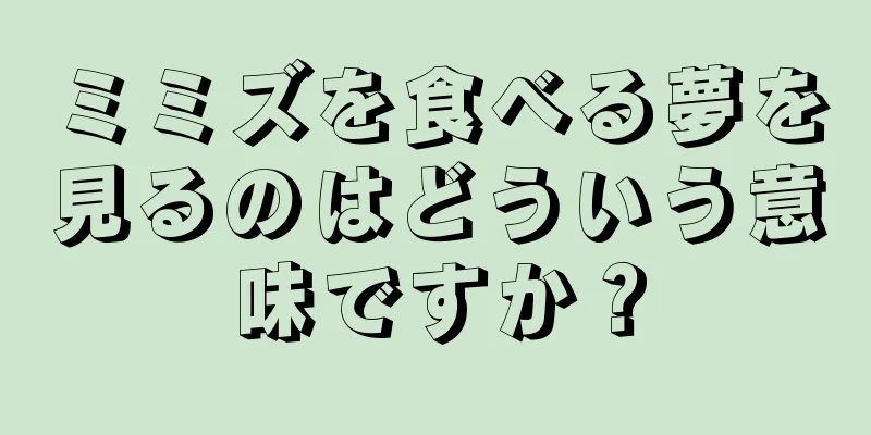 ミミズを食べる夢を見るのはどういう意味ですか？