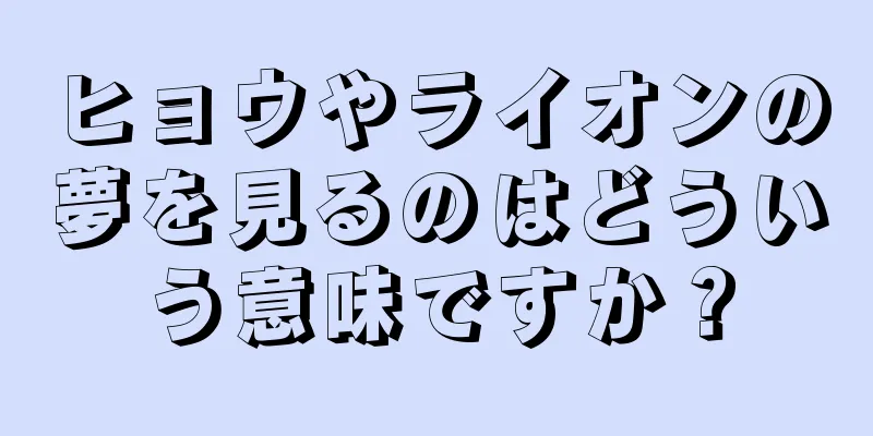 ヒョウやライオンの夢を見るのはどういう意味ですか？