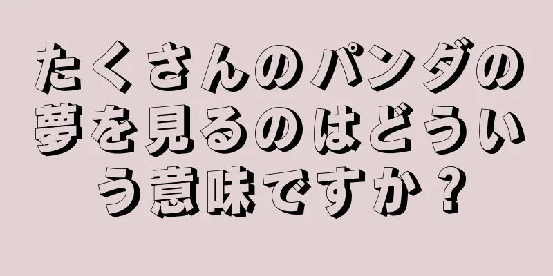 たくさんのパンダの夢を見るのはどういう意味ですか？