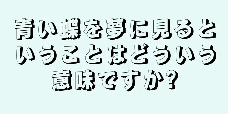 青い蝶を夢に見るということはどういう意味ですか?