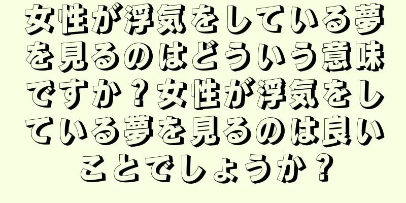 女性が浮気をしている夢を見るのはどういう意味ですか？女性が浮気をしている夢を見るのは良いことでしょうか？