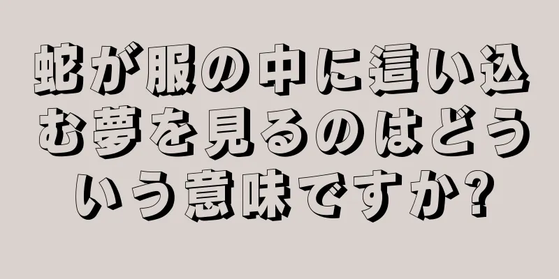 蛇が服の中に這い込む夢を見るのはどういう意味ですか?