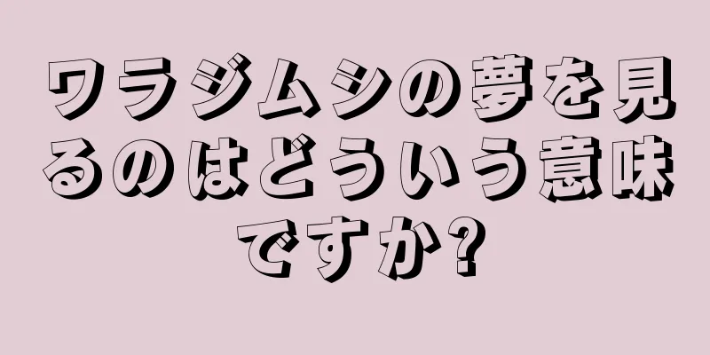 ワラジムシの夢を見るのはどういう意味ですか?