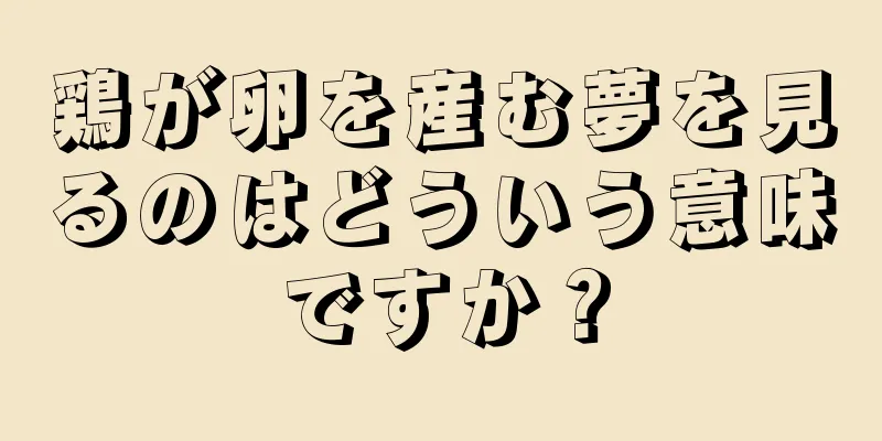 鶏が卵を産む夢を見るのはどういう意味ですか？