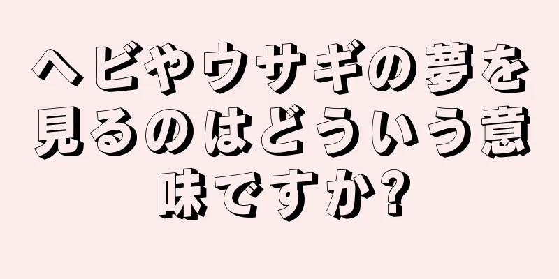 ヘビやウサギの夢を見るのはどういう意味ですか?