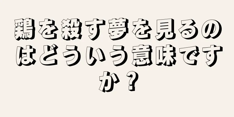 鶏を殺す夢を見るのはどういう意味ですか？
