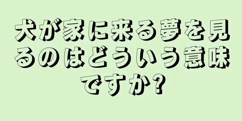 犬が家に来る夢を見るのはどういう意味ですか?