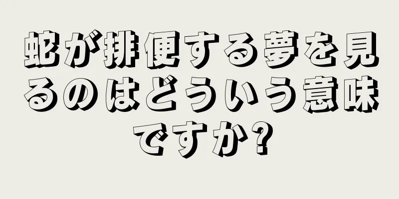 蛇が排便する夢を見るのはどういう意味ですか?