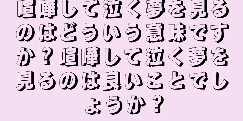 喧嘩して泣く夢を見るのはどういう意味ですか？喧嘩して泣く夢を見るのは良いことでしょうか？