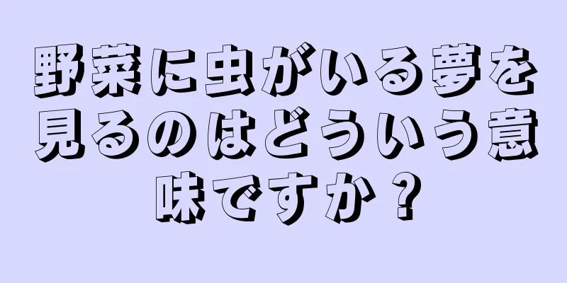 野菜に虫がいる夢を見るのはどういう意味ですか？