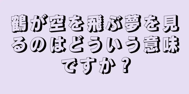 鶴が空を飛ぶ夢を見るのはどういう意味ですか？