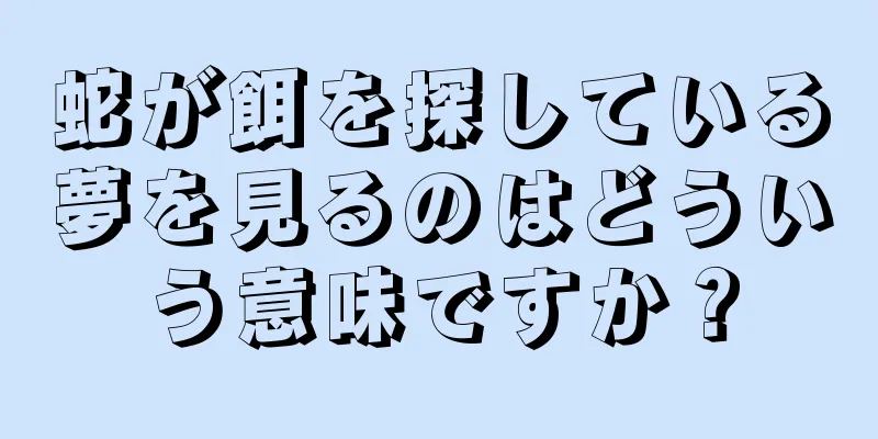 蛇が餌を探している夢を見るのはどういう意味ですか？