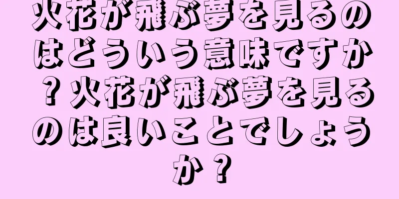 火花が飛ぶ夢を見るのはどういう意味ですか？火花が飛ぶ夢を見るのは良いことでしょうか？