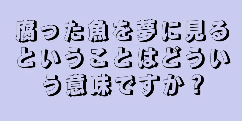 腐った魚を夢に見るということはどういう意味ですか？