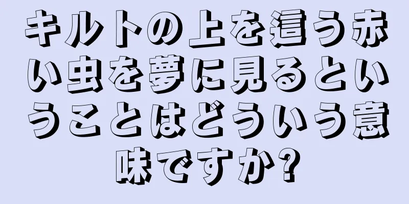 キルトの上を這う赤い虫を夢に見るということはどういう意味ですか?