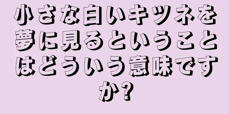 小さな白いキツネを夢に見るということはどういう意味ですか?