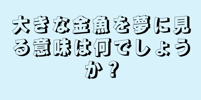 大きな金魚を夢に見る意味は何でしょうか？