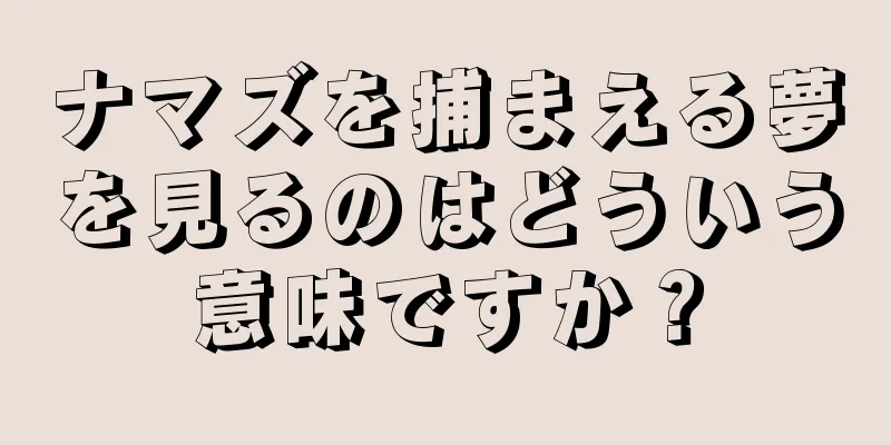 ナマズを捕まえる夢を見るのはどういう意味ですか？