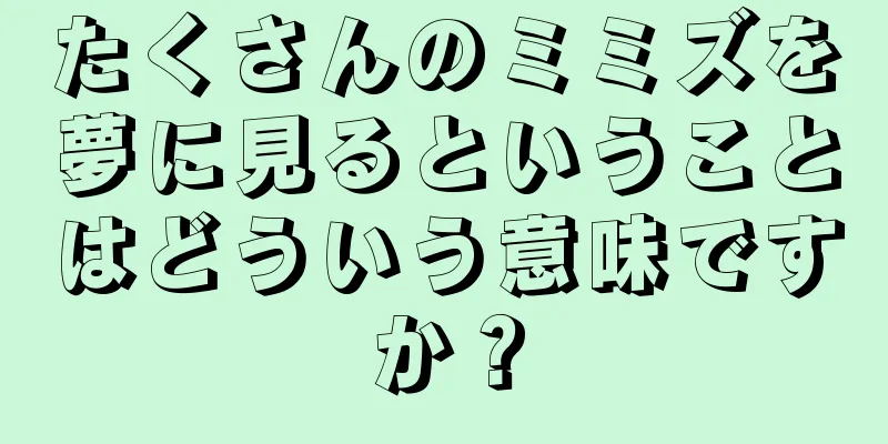たくさんのミミズを夢に見るということはどういう意味ですか？