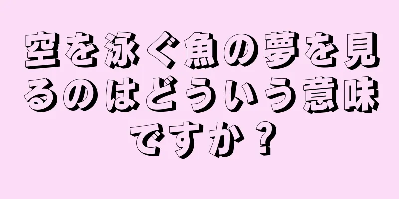 空を泳ぐ魚の夢を見るのはどういう意味ですか？