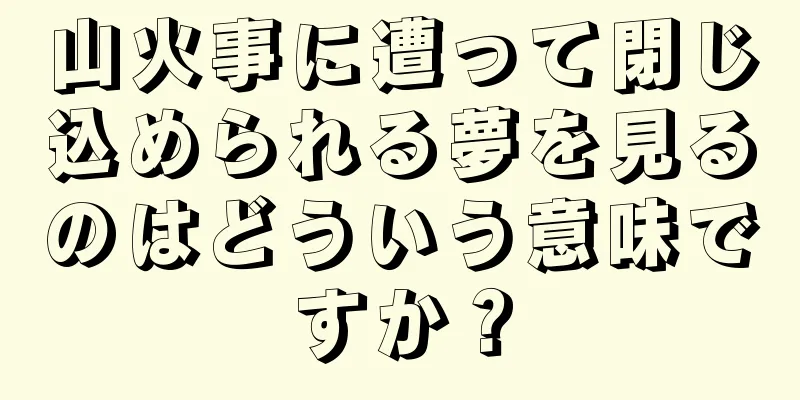 山火事に遭って閉じ込められる夢を見るのはどういう意味ですか？