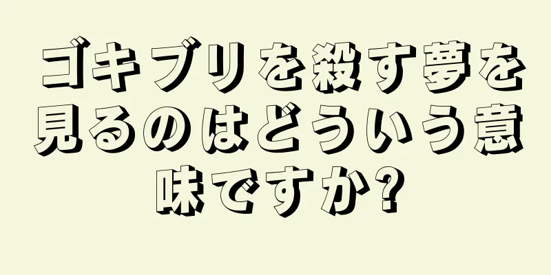 ゴキブリを殺す夢を見るのはどういう意味ですか?