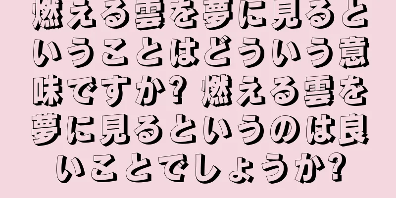 燃える雲を夢に見るということはどういう意味ですか? 燃える雲を夢に見るというのは良いことでしょうか?