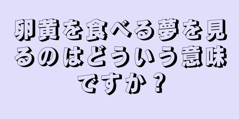 卵黄を食べる夢を見るのはどういう意味ですか？