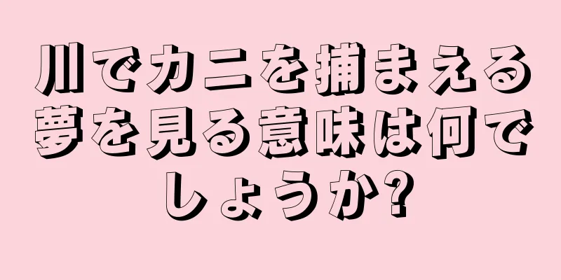 川でカニを捕まえる夢を見る意味は何でしょうか?