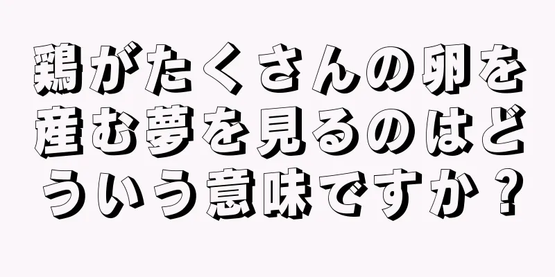 鶏がたくさんの卵を産む夢を見るのはどういう意味ですか？