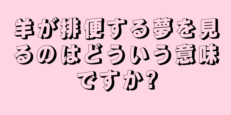羊が排便する夢を見るのはどういう意味ですか?