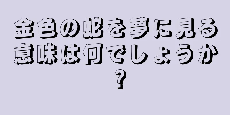 金色の蛇を夢に見る意味は何でしょうか？