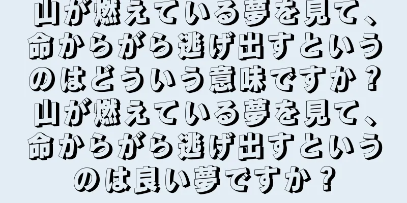 山が燃えている夢を見て、命からがら逃げ出すというのはどういう意味ですか？山が燃えている夢を見て、命からがら逃げ出すというのは良い夢ですか？
