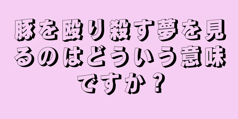 豚を殴り殺す夢を見るのはどういう意味ですか？