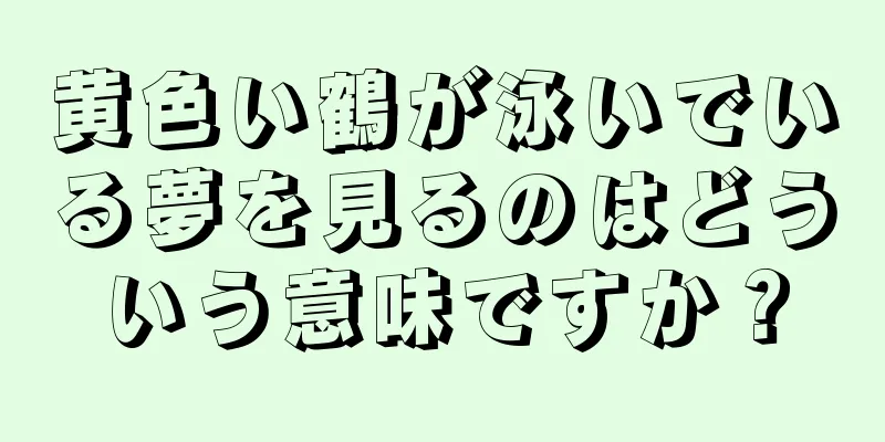 黄色い鶴が泳いでいる夢を見るのはどういう意味ですか？
