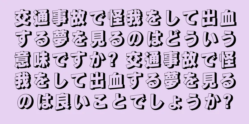 交通事故で怪我をして出血する夢を見るのはどういう意味ですか? 交通事故で怪我をして出血する夢を見るのは良いことでしょうか?