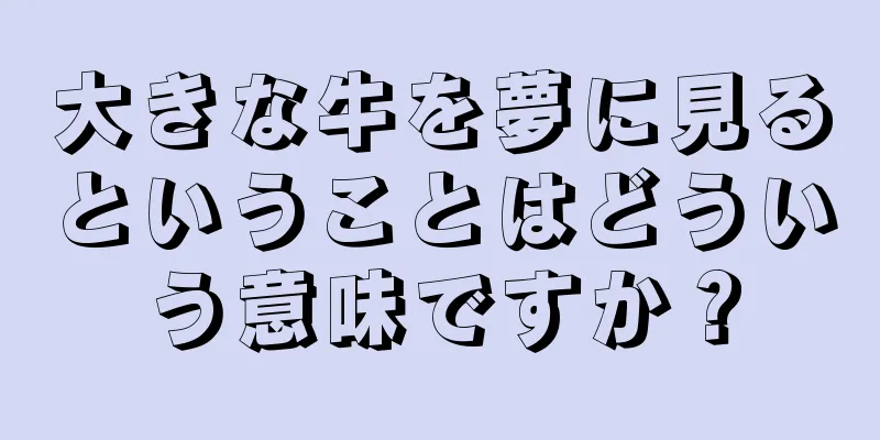 大きな牛を夢に見るということはどういう意味ですか？
