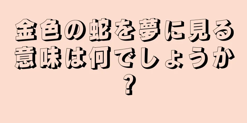 金色の蛇を夢に見る意味は何でしょうか？