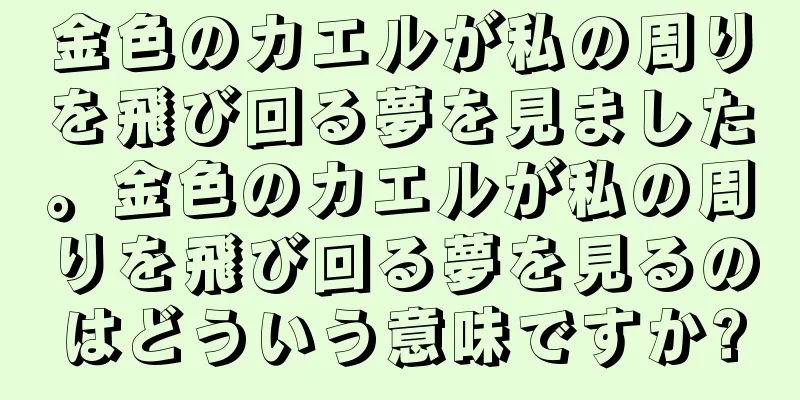 金色のカエルが私の周りを飛び回る夢を見ました。金色のカエルが私の周りを飛び回る夢を見るのはどういう意味ですか?