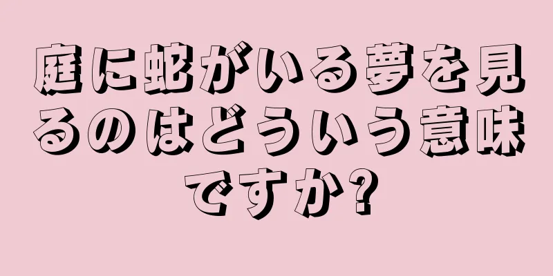 庭に蛇がいる夢を見るのはどういう意味ですか?