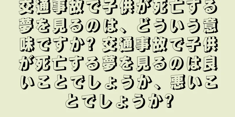 交通事故で子供が死亡する夢を見るのは、どういう意味ですか? 交通事故で子供が死亡する夢を見るのは良いことでしょうか、悪いことでしょうか?