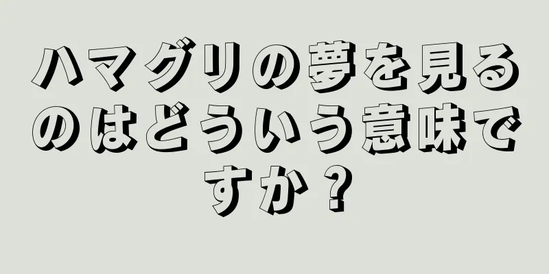 ハマグリの夢を見るのはどういう意味ですか？
