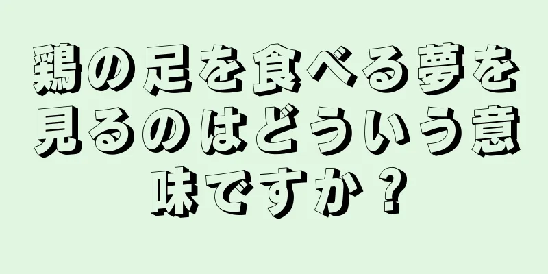 鶏の足を食べる夢を見るのはどういう意味ですか？