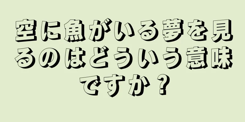 空に魚がいる夢を見るのはどういう意味ですか？