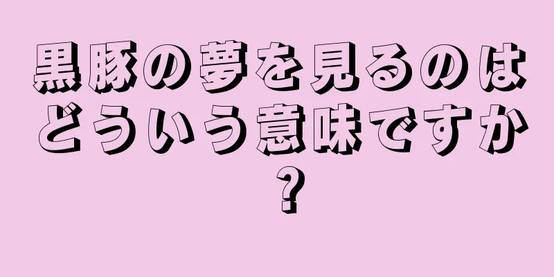 黒豚の夢を見るのはどういう意味ですか？