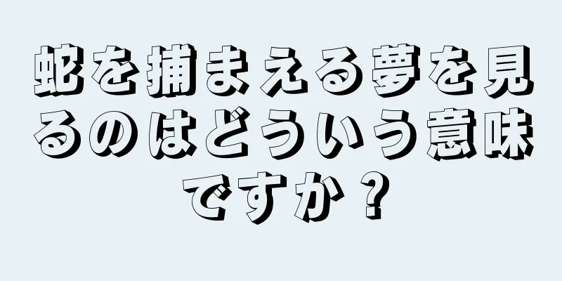 蛇を捕まえる夢を見るのはどういう意味ですか？