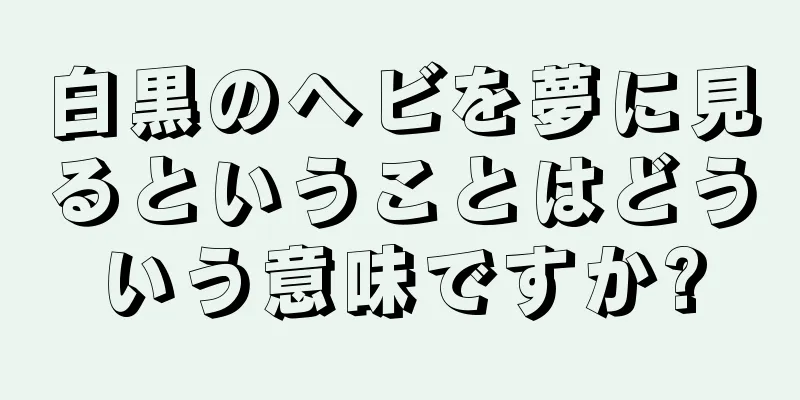 白黒のヘビを夢に見るということはどういう意味ですか?