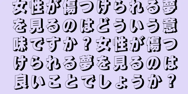 女性が傷つけられる夢を見るのはどういう意味ですか？女性が傷つけられる夢を見るのは良いことでしょうか？